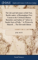 The life and adventures of Job Nott, buckle maker of Birmingham, first cousin to the celebrated button burnisher, and author of "Advice to sundry sorts of folks" 1170633145 Book Cover