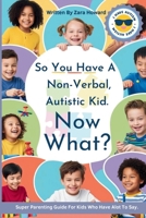SO YOU HAVE A NON-VERBAL, AUTISTIC KID. NOW WHAT?: A parents guide to helping kids with autism B0F9P81ZG9 Book Cover
