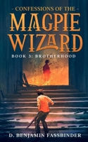 Confessions of the Magpie Wizard: Book 3: Brotherhood B0BJH32S6V Book Cover