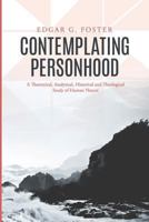 Contemplating Personhood: A Theoretical, Analytical, Historical and Theological Study of Human Nature 0989830462 Book Cover