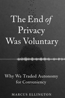 The End of Privacy Was Voluntary: Why We Traded Autonomy for Convenience B0GR8NXFZF Book Cover