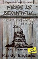 Free Is Beautiful: Why Catholics Should Be Libertarian 1729621236 Book Cover