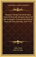 Memoirs of the Life of Sir John Clerk of Penicuik, Baronet, Baron of the Exchequer, Extracted by Himself from his Own Journals, 1676 - 1755 1240022549 Book Cover