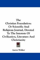 The Christian Foundation: Or Scientific And Religious Journal, Devoted To The Interests Of Civilization, Literature And Christianity 1163635766 Book Cover