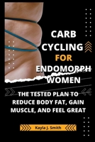 CARB CYCLING FOR ENDOMORPH WOMEN: The Tested Plan to Reduce Body Fat, Gain Muscle, and Feel Great B0C2SG3YRB Book Cover