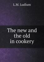 The New and the Old in Cookery 1359227628 Book Cover
