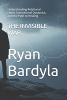 THE INVISIBLE WAR: Understanding Relational Harm, Institutional Dynamics, and the Path to Healing (The Architecture of Agency) B0GF6WP593 Book Cover