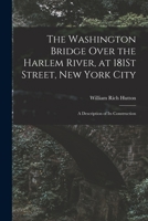 The Washington Bridge Over the Harlem River, at 181St Street, New York City: A Description of Its Construction 1017617775 Book Cover