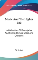 Music And The Higher Life: A Collection Of Descriptive And Choral Hymns, Solos And Choruses 1163147893 Book Cover
