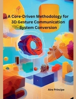A Core-Driven Methodology for 3D Gesture Communication System Conversion B0DQ6GKRQB Book Cover