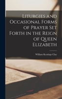 Liturgies and Occasional Forms of Prayer Set Forth in the Reign of Queen Elizabeth 1017414491 Book Cover