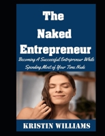 The Naked Entrepreneur: Becoming A Successful Entrepreneur While Spending Most of Your Time Nude (Naked Living) B0F48C64WX Book Cover