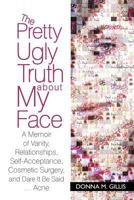 The Pretty Ugly Truth about My Face: A Memoir of Vanity, Relationships, Self-Acceptance, Cosmetic Surgery, and Dare It Be Said ...Acne 1462021174 Book Cover