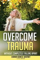 Overcome Trauma: Without Completely Falling Apart 1533020604 Book Cover