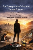 An Entrepreneur's Memoir Choose 2 know...: The Best & Worse of Entrepreneurship... Triumphs & Turbulent Terrors B0GZSLDVCY Book Cover