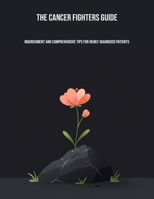The Cancer Fighters Guide: Nourishment And Comprehensive Tips For Newly Diagnosed Patients B0FPG21QMS Book Cover
