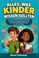 Alles, Was Kinder Wissen Sollten: Über 100 wichtige Lebenskompetenzen, Tipps für mehr Selbstvertrauen und praktische Ratschläge für Kinder von 8 bis 12 Jahren (German Edition) B0GYR1PT9W Book Cover