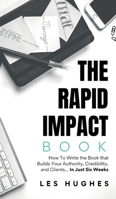 The Rapid Impact Book: How to Write the Book that Builds Your Authority, Credibility, and Clients -- In Just Six Weeks: How to Write the Book that ... that Builds Your Authority, Credibility, a B0GPT45ZRR Book Cover