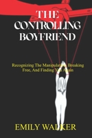 The Controlling Boyfriend: Recognizing the Manipulation, Breaking Free, and Finding You Again B0BNH11YZV Book Cover
