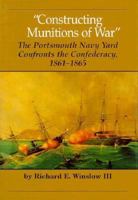 Constructing Munitions of War: The Portsmouth Navy Yard Confronts the Confederacy, 1861-1865 (Portsmouth Marine Society Ser. No. 2) 0915819201 Book Cover