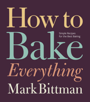 How To Bake Everything: Simple Recipes for the Best Baking 0470526882 Book Cover