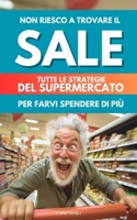 NON RIESCO A TROVARE IL SALE: tutte le strategie del supermercato per farvi spendere di più (Italian Edition) B0DVQZYQ15 Book Cover