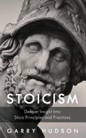 Stoicism: A Deeper Insight Into Stoic Principles and Practices 1718992270 Book Cover