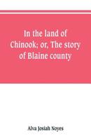 In the land of Chinook; or, The story of Blaine county 9353801621 Book Cover