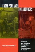 From Peasants to Labourers: Ukrainian and Belarusan Immigration from the Russian Empire to Canada 0773532676 Book Cover