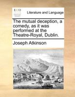 The mutual deception, a comedy, as it was performed at the Theatre-Royal, Dublin. 1170695620 Book Cover