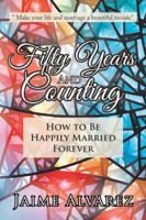Fifty Years and Counting: How to Be Happily Married Forever 1546254552 Book Cover