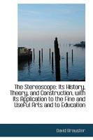 The Stereoscope; Its History, Theory, and Construction, With Its Application to the Fine and Useful Arts and to Education 1163898481 Book Cover