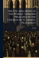 'The Use and Abuse of the World'. Sermons Preached in the Church of St. James's, Piccadilly 1144314291 Book Cover