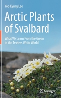 Arctic Plants of Svalbard: What We Learn From the Green in the Treeless White World 3030345599 Book Cover