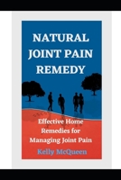 NATURAL JOINT PAIN REMEDY: Effective Home Remedies for Managing Joint Pain Naturally B0C5BDL7PF Book Cover