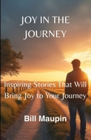 JOY IN THE JOURNEY: Inspiring Stories That Will Bring Joy to Your Journey B0FN6L93VD Book Cover