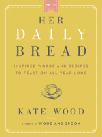 Her Daily Bread: Inspired Words and Recipes to Feast on All Year Long 0063079062 Book Cover