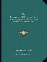 The Mansions Of England V1: Or Picturesque Delineations Of The Seats Of Noblemen And Gentlemen 1104499045 Book Cover