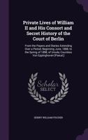 The Private Lives of William II & His Consort: A Secret History of the Court of Berlin From the Papers and Diaries Extending Over a Period Beginning ... on Her Majesty the Empress-queen 1340863065 Book Cover