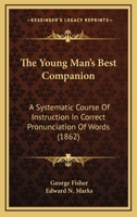 The Young Man's Best Companion: A Systematic Course Of Instruction In Correct Pronunciation Of Words 1104411687 Book Cover