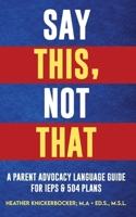SAY THIS, NOT THAT: A Parent Advocacy Language Guide for IEPs & 504 Plans B0GNJJSNNC Book Cover