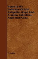 Guide to the Collection of Irish Antiquities. (Royal Irish Academy Collection). Anglo Irish Coins 1017101329 Book Cover