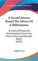 A Second Journey Round The Library Of A Bibliomaniac: Or Cento Of Notes And Reminiscences Concerning Rare, Curious, And Valuable Books 0548872090 Book Cover