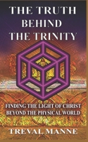 The Truth Behind the Trinity: Finding the Light of Christ Beyond the Physical World B0B4P55X6K Book Cover