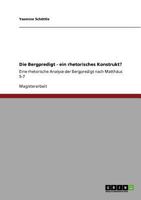 Die Bergpredigt - ein rhetorisches Konstrukt?: Eine rhetorische Analyse der Bergpredigt nach Matth�us 5-7 3640755944 Book Cover