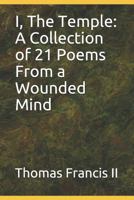 I, The Temple: A Collection of 21 Poems from the Wounded Mind 1796540757 Book Cover