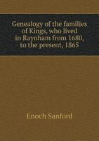 Genealogy of the Families of Kings, Who Lived in Raynham from 1680, to the Present, 1865 134047381X Book Cover