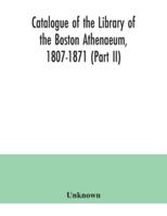 Catalogue of the Library of the Boston Athenaeum: 1807-1871, Part 2 1147042217 Book Cover