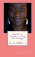 How I Love, How I'm Learning, How To Forgive: Kimberly 0997315628 Book Cover