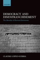 Democracy and Disfranchisement: The Morality of Electoral Exclusions 0198705786 Book Cover